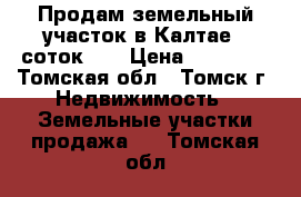 Продам земельный участок в Калтае 8 соток!!! › Цена ­ 62 000 - Томская обл., Томск г. Недвижимость » Земельные участки продажа   . Томская обл.